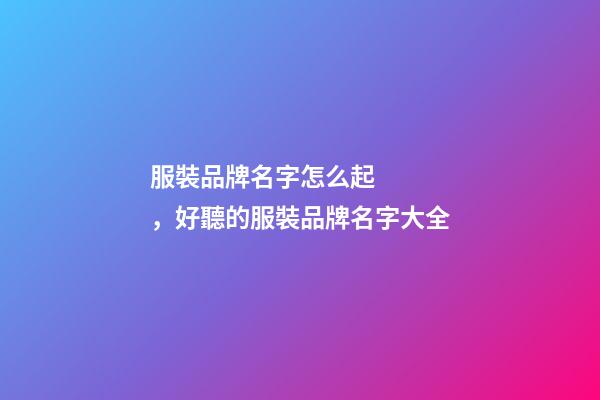 服裝品牌名字怎么起，好聽的服裝品牌名字大全-第1張-商標起名-玄機派